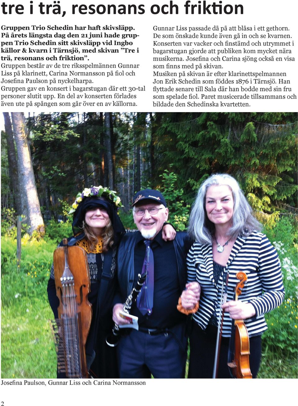 Gruppen består av de tre riksspelmännen Gunnar Liss på klarinett, Carina Normansson på fiol och Josefina Paulson på nyckelharpa.