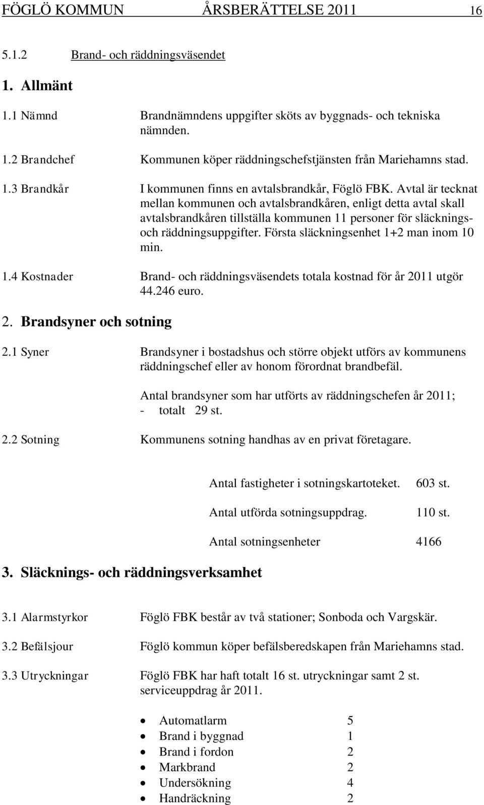 Avtal är tecknat mellan kommunen och avtalsbrandkåren, enligt detta avtal skall avtalsbrandkåren tillställa kommunen 11 personer för släckningsoch räddningsuppgifter.