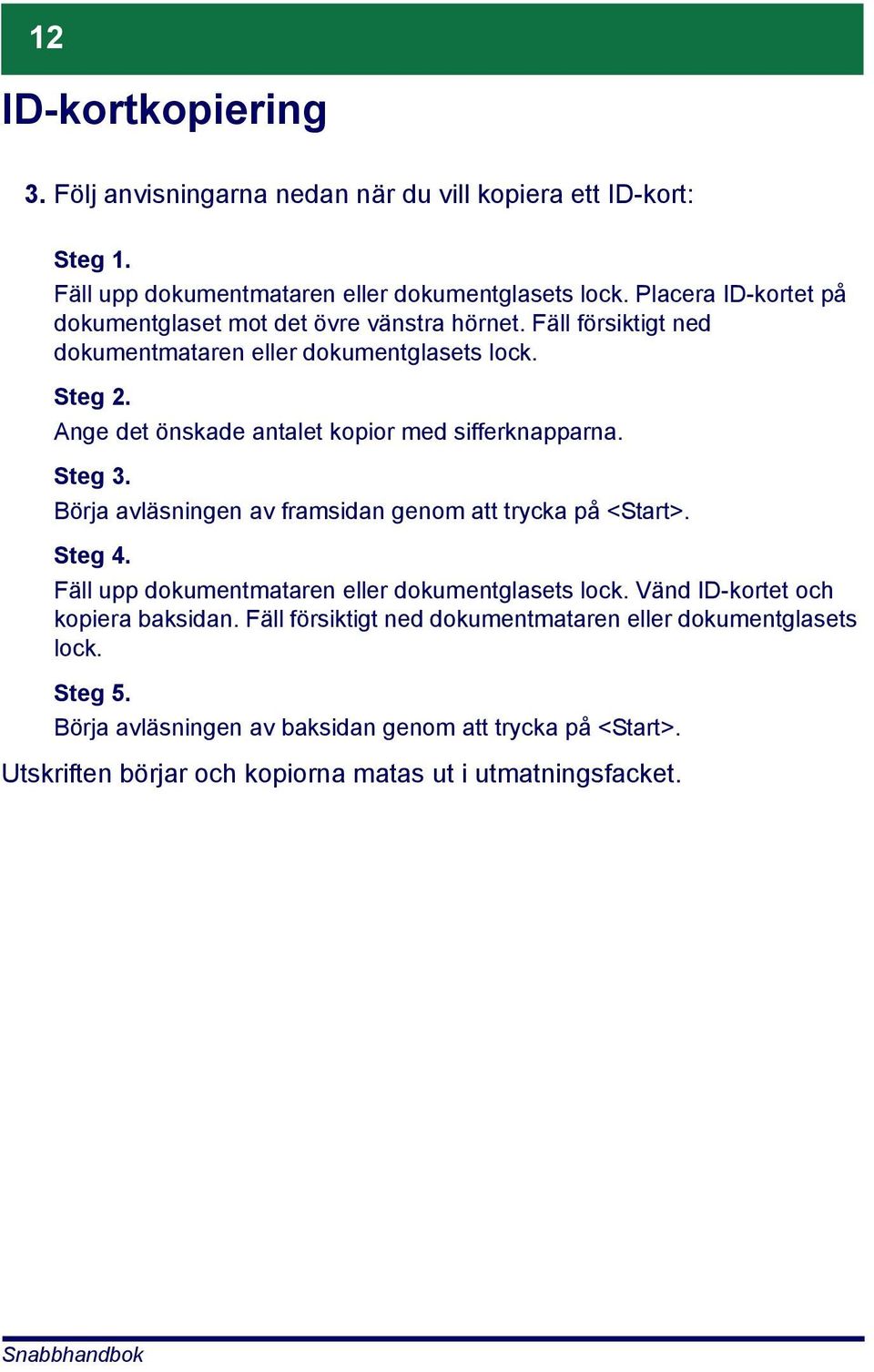 Ange det önskade antalet kopior med sifferknapparna. Steg 3. Börja avläsningen av framsidan genom att trycka på <Start>. Steg 4.