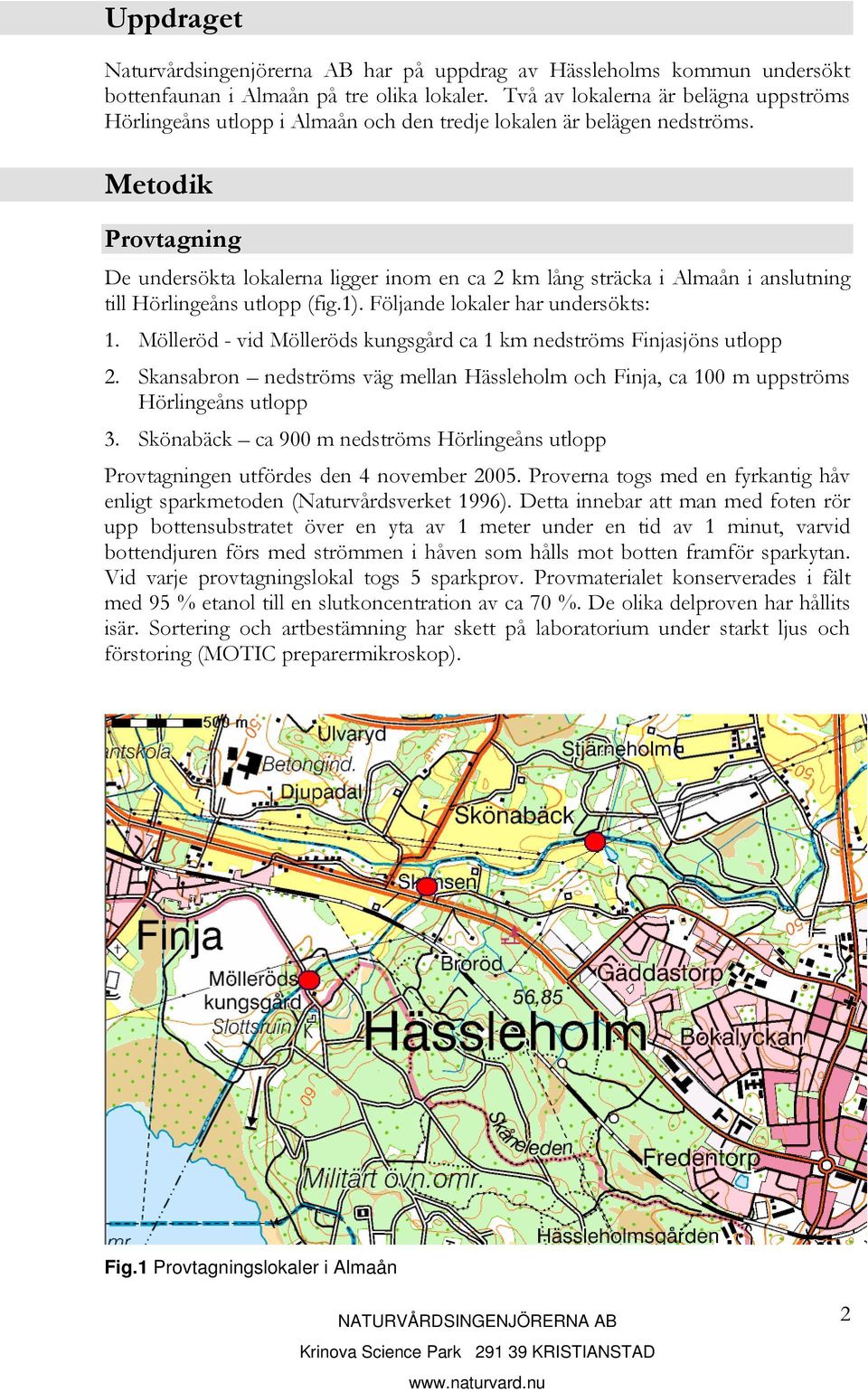 Metodik Provtagning De undersökta lokalerna ligger inom en ca 2 km lång sträcka i Almaån i anslutning till Hörlingeåns utlopp (fig.1). Följande lokaler har undersökts: 1.