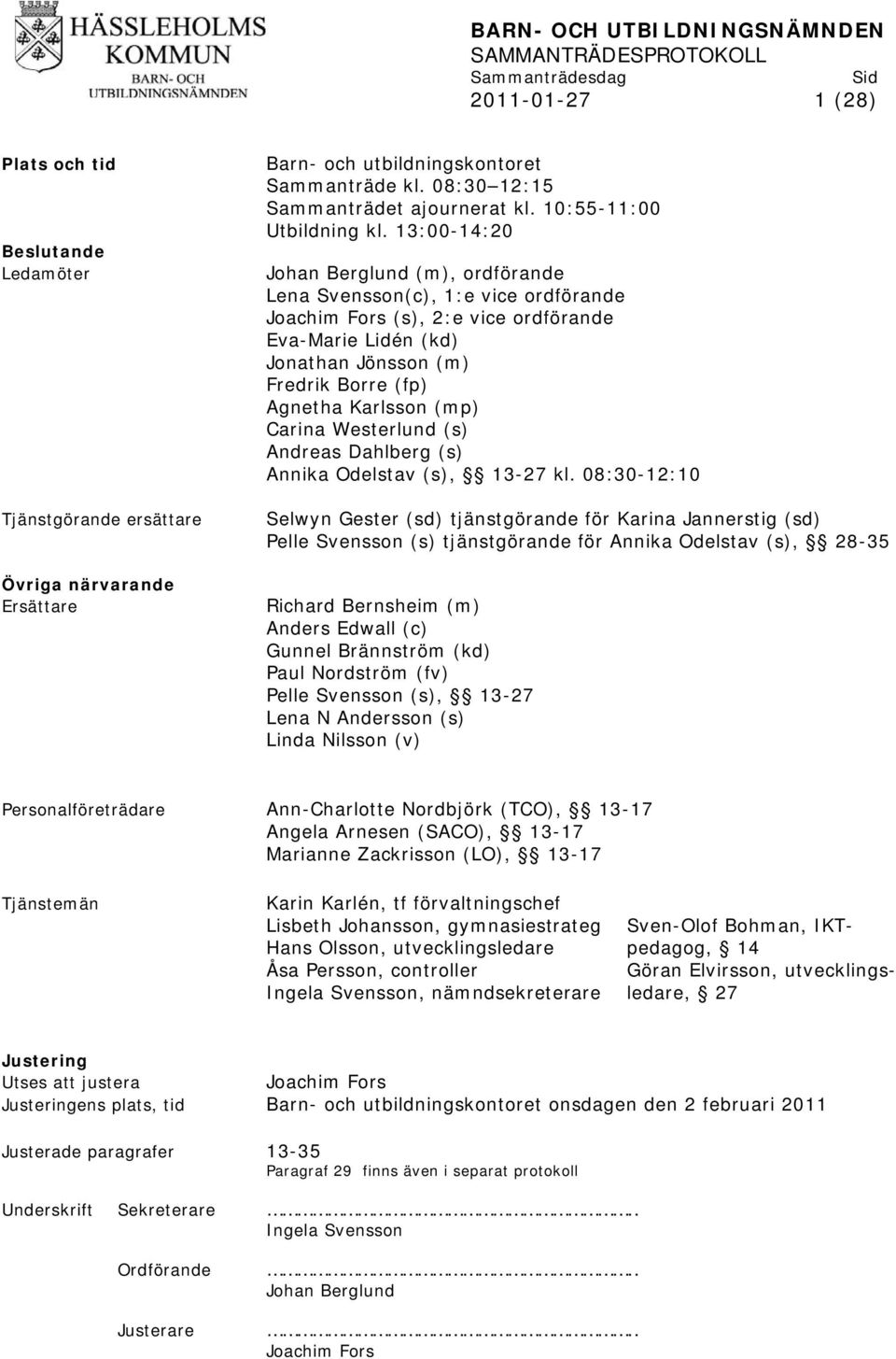 13:00-14:20 Johan Berglund (m), ordförande Lena Svensson(c), 1:e vice ordförande Joachim Fors (s), 2:e vice ordförande Eva-Marie Lidén (kd) Jonathan Jönsson (m) Fredrik Borre (fp) Agnetha Karlsson