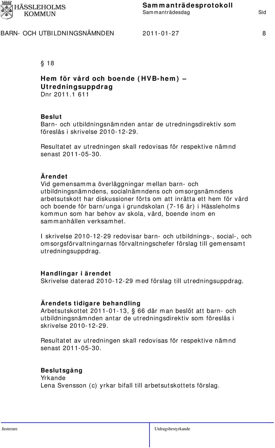 Vid gemensamma överläggningar mellan barn- och utbildningsnämndens, socialnämndens och omsorgsnämndens arbetsutskott har diskussioner förts om att inrätta ett hem för vård och boende för barn/unga i