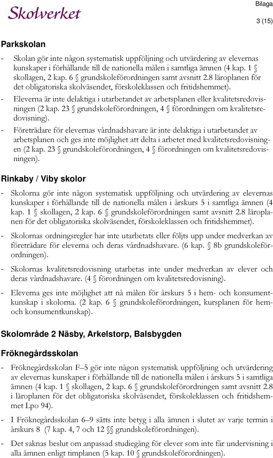 - Eleverna är inte delaktiga i utarbetandet av arbetsplanen eller kvalitetsredovisningen (2 kap. 23 grundskoleförordningen, 4 förordningen om kvalitetsredovisning).