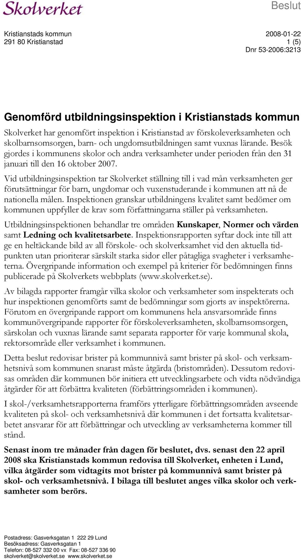 Besök gjordes i kommunens skolor och andra verksamheter under perioden från den 31 januari till den 16 oktober 2007.