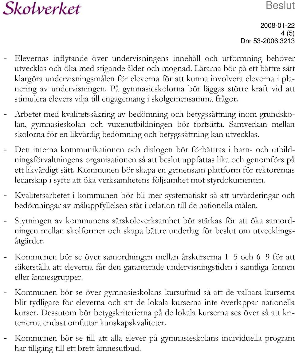 På gymnasieskolorna bör läggas större kraft vid att stimulera elevers vilja till engagemang i skolgemensamma frågor.