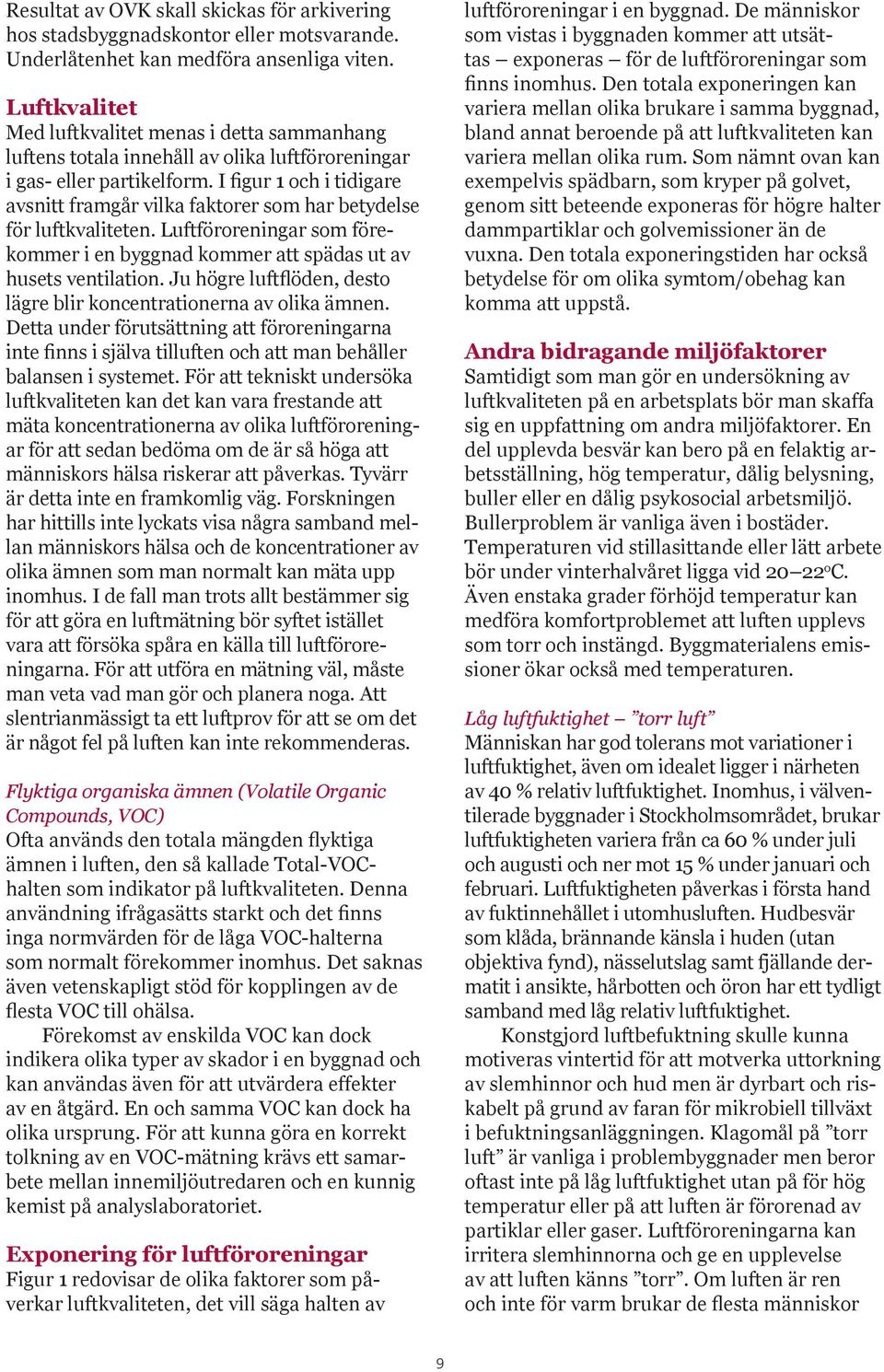 I figur 1 och i tidigare avsnitt framgår vilka faktorer som har betydelse för luftkvaliteten. Luftföroreningar som förekommer i en byggnad kommer att spädas ut av husets ventilation.