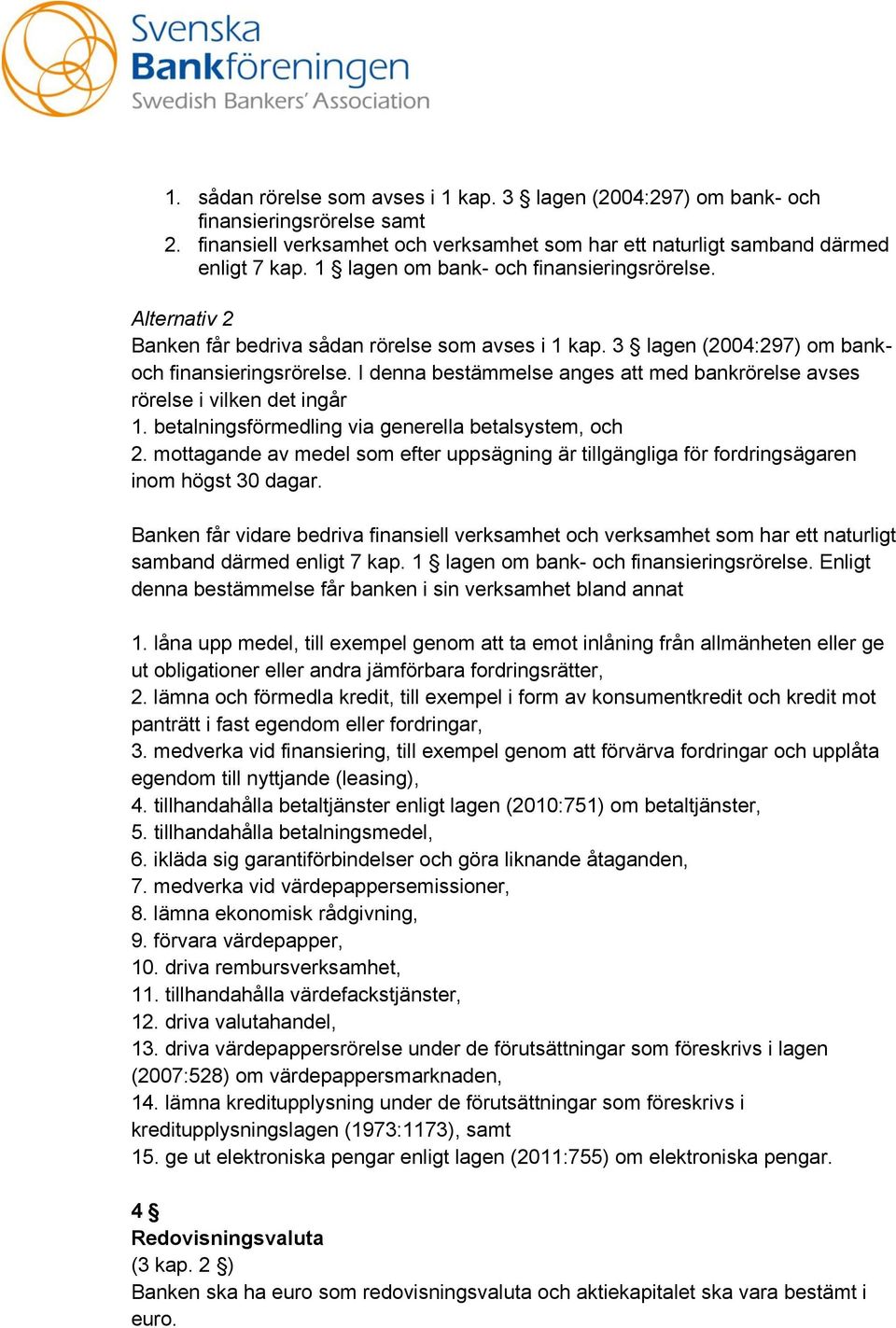 I denna bestämmelse anges att med bankrörelse avses rörelse i vilken det ingår 1. betalningsförmedling via generella betalsystem, och 2.