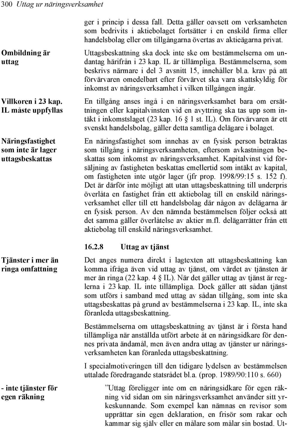 Detta gäller oavsett om verksamheten som bedrivits i aktiebolaget fortsätter i en enskild firma eller handelsbolag eller om tillgångarna övertas av aktieägarna privat.