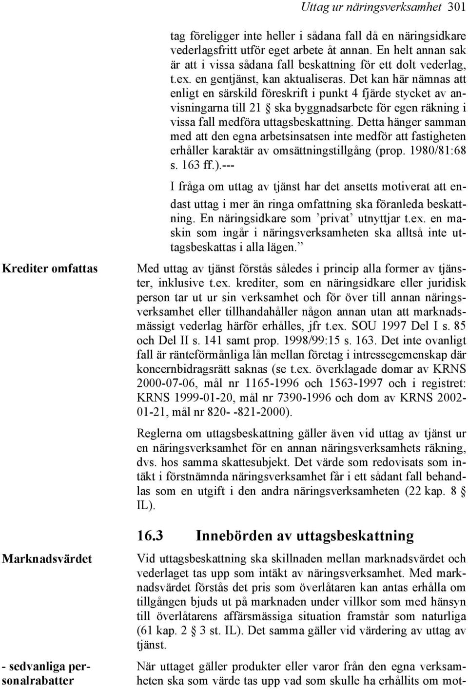 Det kan här nämnas att enligt en särskild föreskrift i punkt 4 fjärde stycket av anvisningarna till 21 ska byggnadsarbete för egen räkning i vissa fall medföra uttagsbeskattning.