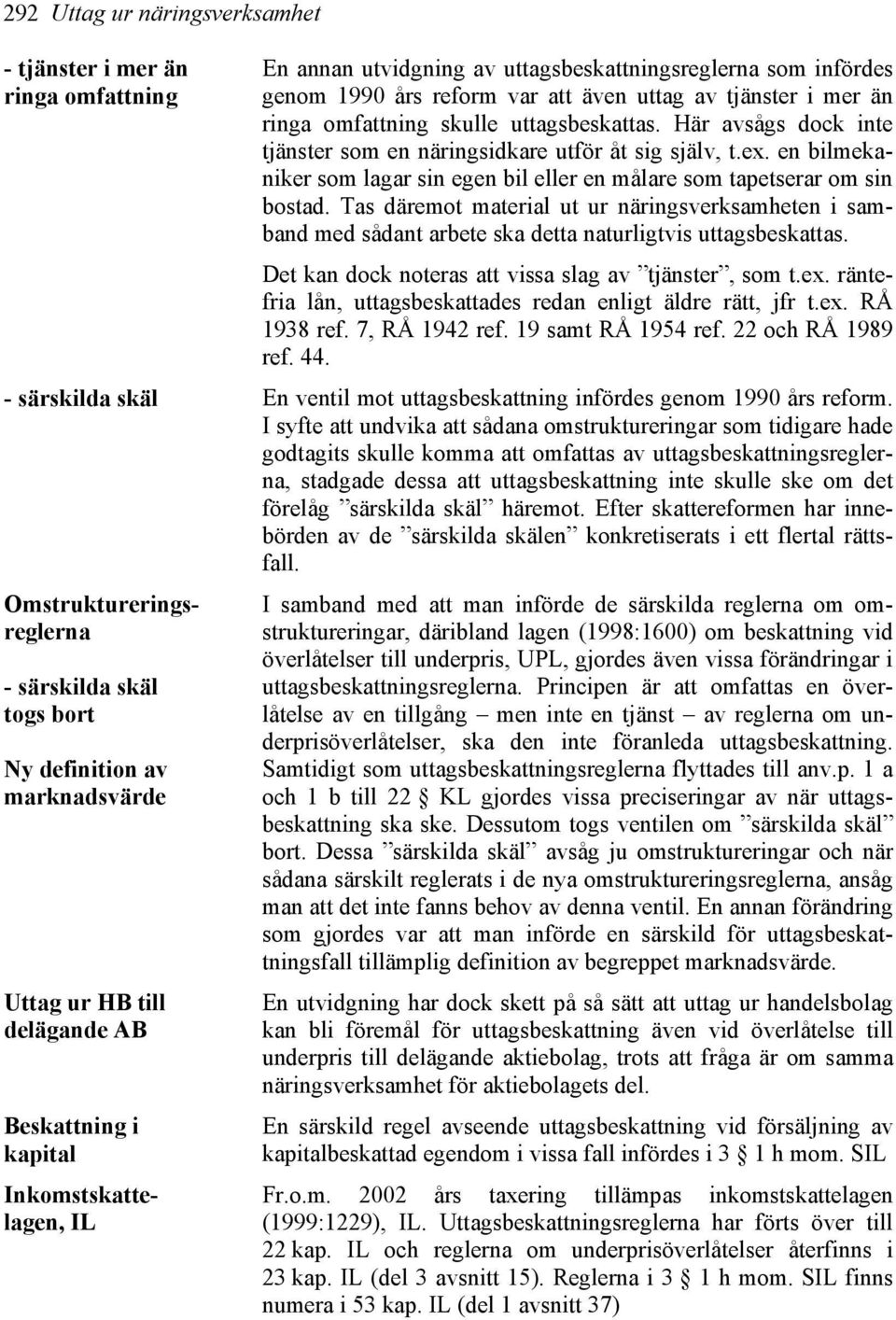 Tas däremot material ut ur näringsverksamheten i samband med sådant arbete ska detta naturligtvis uttagsbeskattas. Det kan dock noteras att vissa slag av tjänster, som t.ex.