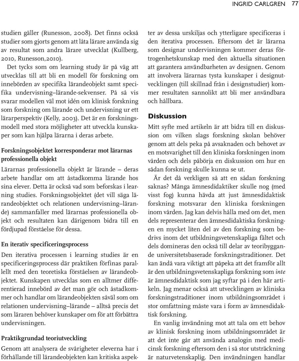 På så vis svarar modellen väl mot idén om klinisk forskning som forskning om lärande och undervisning ur ett lärarperspektiv (Kelly, 2003).