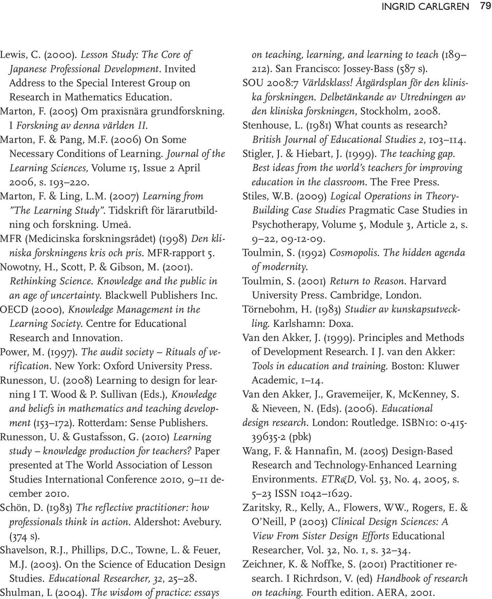 Journal of the Learning Sciences, Volume 15, Issue 2 April 2006, s. 193 220. Marton, F. & Ling, L.M. (2007) Learning from The Learning Study. Tidskrift för lärarutbildning och forskning. Umeå.