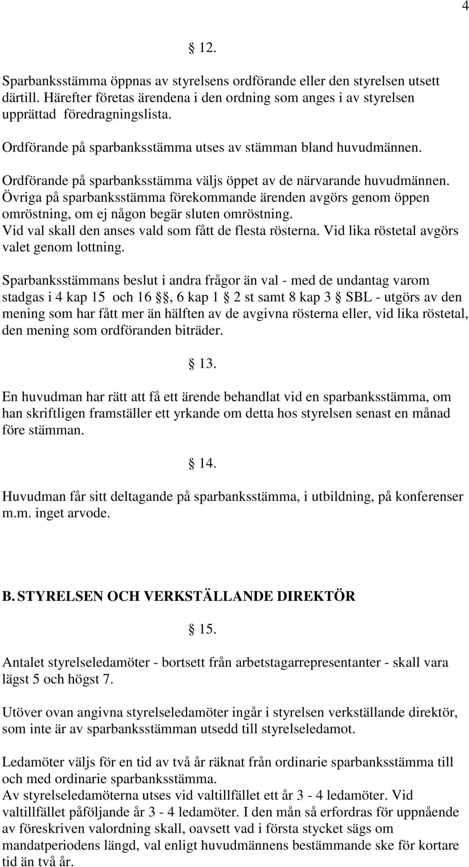 Övriga på sparbanksstämma förekommande ärenden avgörs genom öppen omröstning, om ej någon begär sluten omröstning. Vid val skall den anses vald som fått de flesta rösterna.