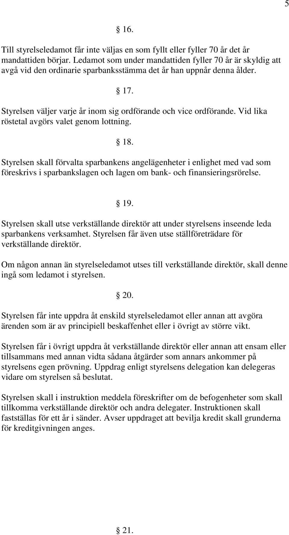 Vid lika röstetal avgörs valet genom lottning. 18. Styrelsen skall förvalta sparbankens angelägenheter i enlighet med vad som föreskrivs i sparbankslagen och lagen om bank- och finansieringsrörelse.