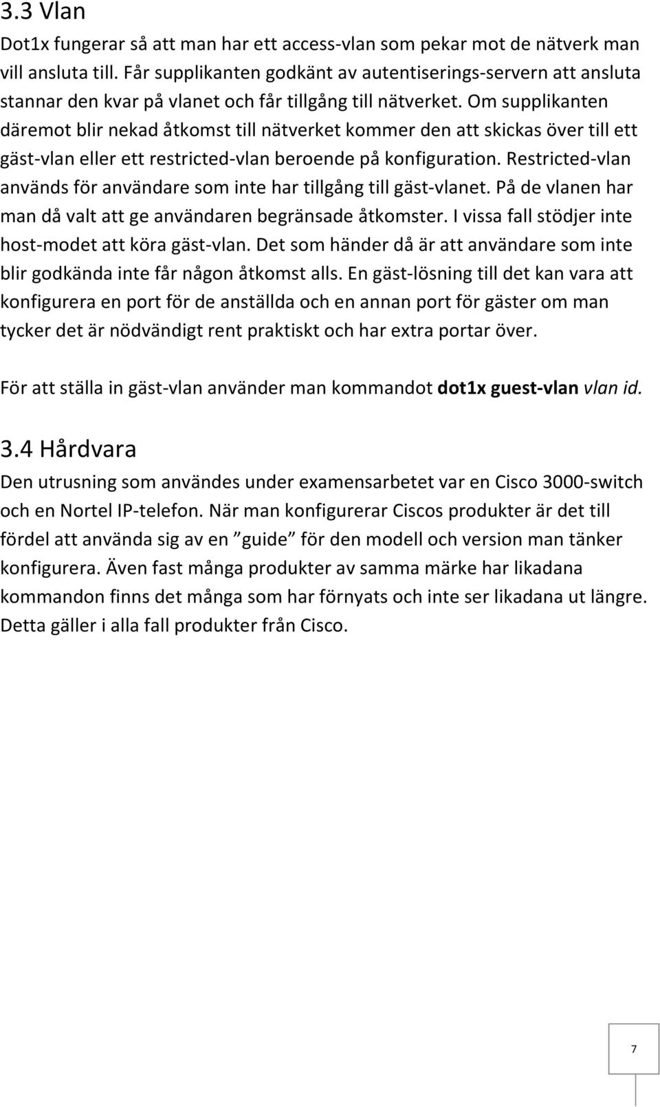 Om supplikanten däremot blir nekad åtkomst till nätverket kommer den att skickas över till ett gäst-vlan eller ett restricted-vlan beroende på konfiguration.