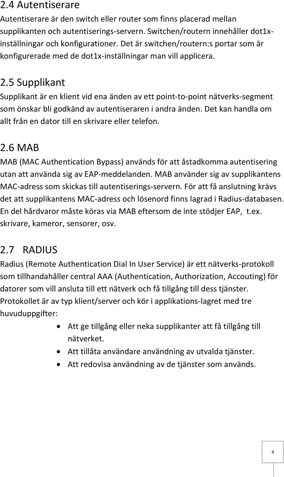 5 Supplikant Supplikant är en klient vid ena änden av ett point-to-point nätverks-segment som önskar bli godkänd av autentiseraren i andra änden.