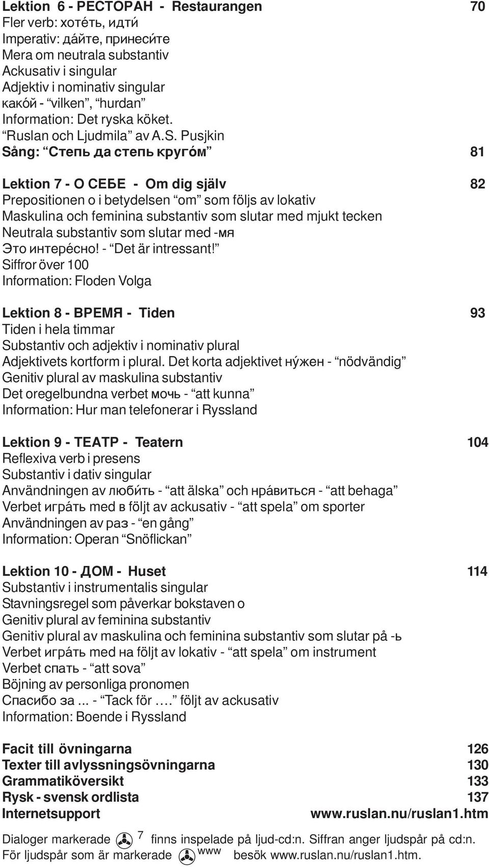 Pusjkin Sång: Ñòåïü äà ñòåïü êðóã ì 81 Lektion 7 - Î ÑÅÁÅ - Om dig själv 82 Prepositionen o i betydelsen om som följs av lokativ Maskulina och feminina substantiv som slutar med mjukt tecken Neutrala