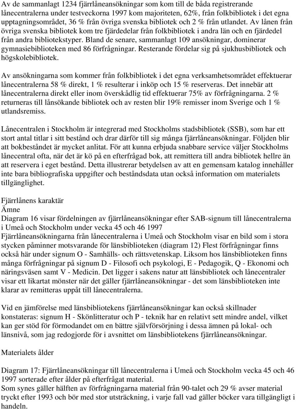 Bland de senare, sammanlagt 109 ansökningar, dominerar gymnasiebiblioteken med 86 förfrågningar. Resterande fördelar sig på sjukhusbibliotek och högskolebibliotek.
