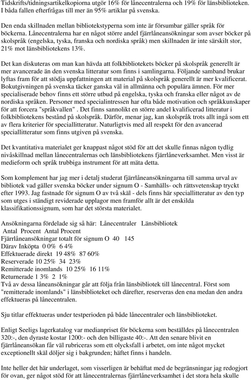 Lånecentralerna har en något större andel fjärrlåneansökningar som avser böcker på skolspråk (engelska, tyska, franska och nordiska språk) men skillnaden är inte särskilt stor, 21% mot