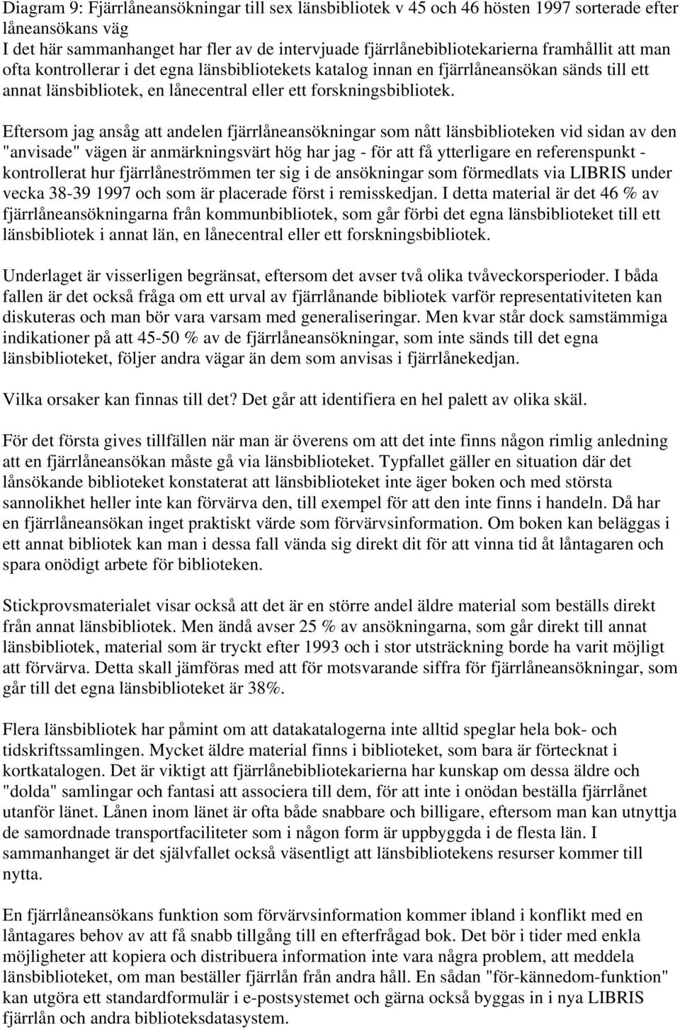 Eftersom jag ansåg att andelen fjärrlåneansökningar som nått länsbiblioteken vid sidan av den "anvisade" vägen är anmärkningsvärt hög har jag - för att få ytterligare en referenspunkt - kontrollerat