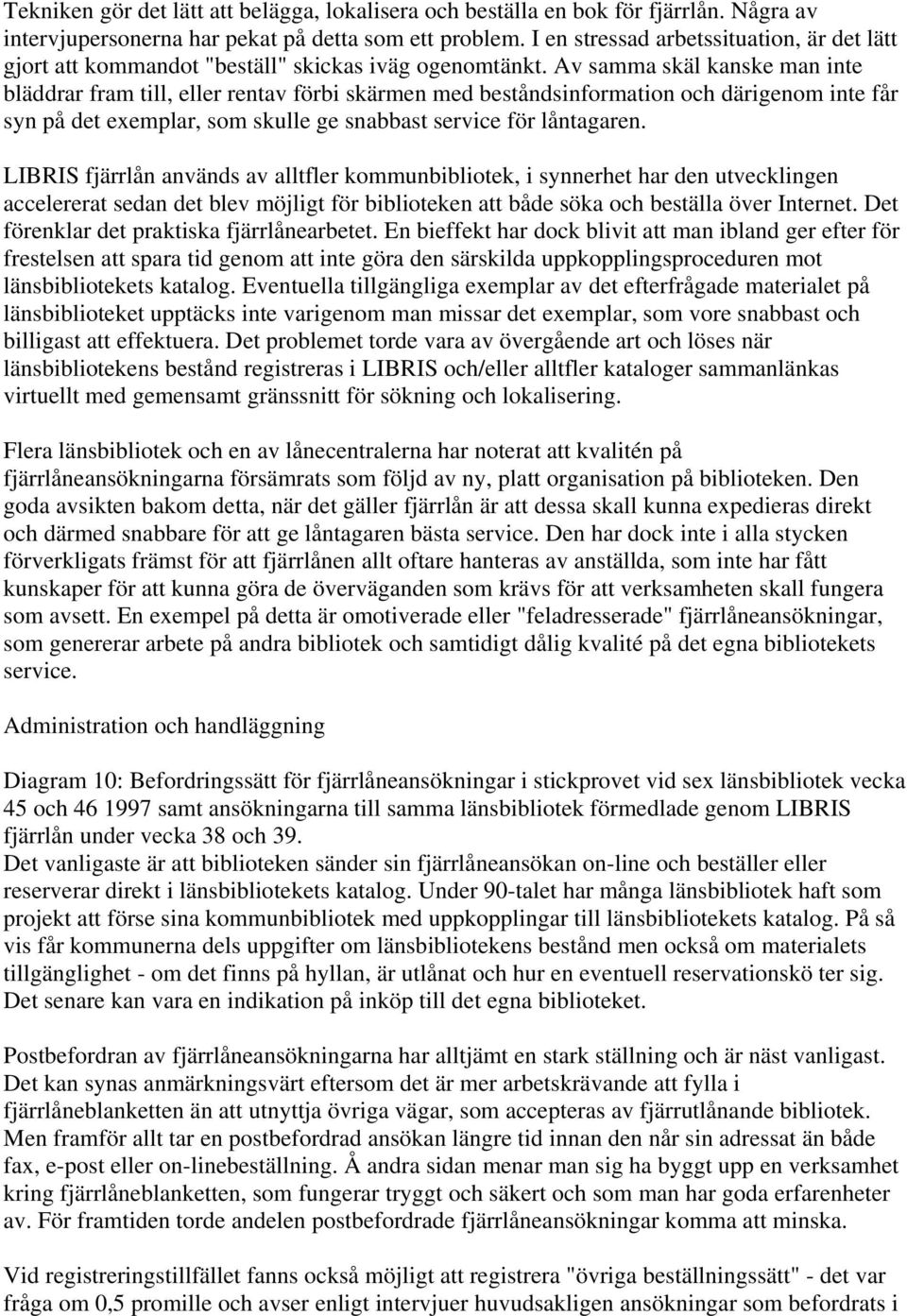 Av samma skäl kanske man inte bläddrar fram till, eller rentav förbi skärmen med beståndsinformation och därigenom inte får syn på det exemplar, som skulle ge snabbast service för låntagaren.