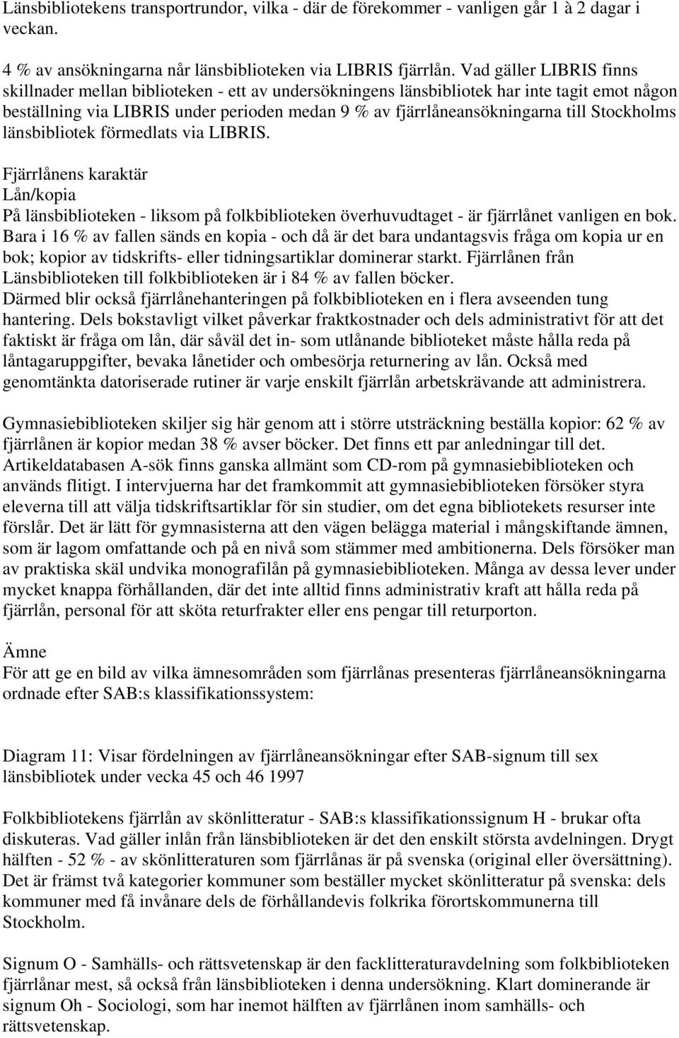 Stockholms länsbibliotek förmedlats via LIBRIS. Fjärrlånens karaktär Lån/kopia På länsbiblioteken - liksom på folkbiblioteken överhuvudtaget - är fjärrlånet vanligen en bok.