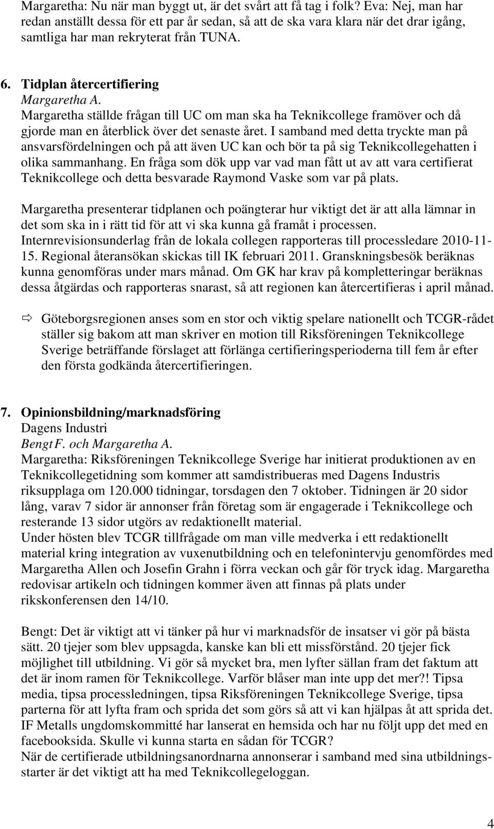 Margaretha ställde frågan till UC om man ska ha Teknikcollege framöver och då gjorde man en återblick över det senaste året.