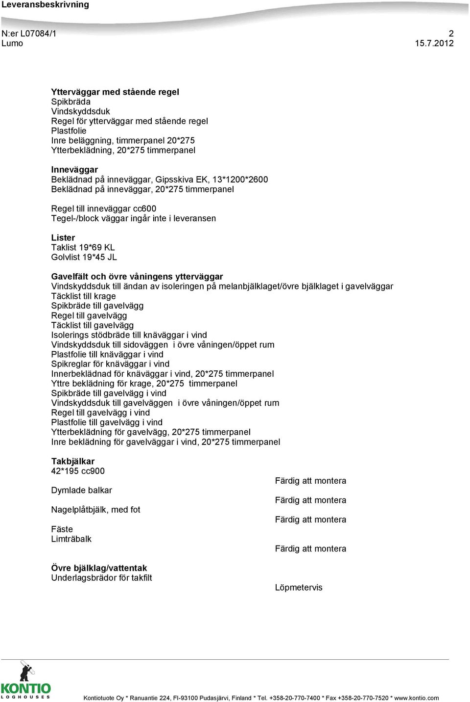 Golvlist 19*45 JL Gavelfält och övre våningens ytterväggar Vindskyddsduk till ändan av isoleringen på melanbjälklaget/övre bjälklaget i gavelväggar Täcklist till krage Spikbräde till gavelvägg Regel