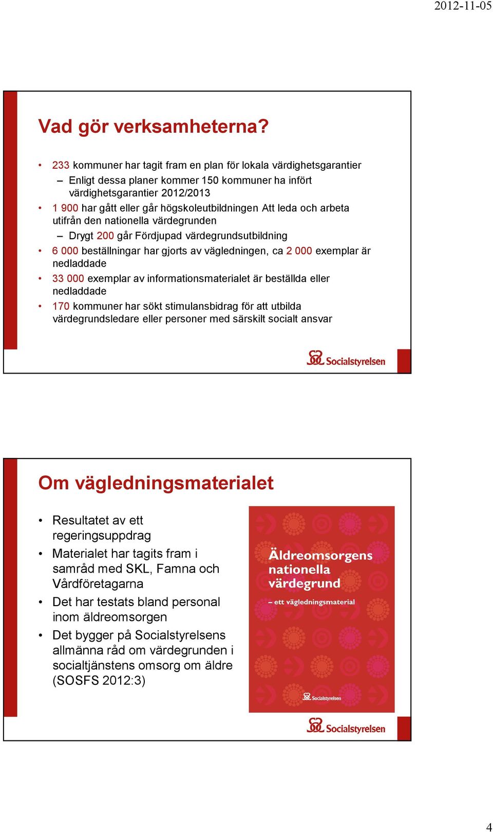 leda och arbeta utifrån den nationella värdegrunden Drygt 200 går Fördjupad värdegrundsutbildning 6 000 beställningar har gjorts av vägledningen, ca 2 000 exemplar är nedladdade 33 000 exemplar av