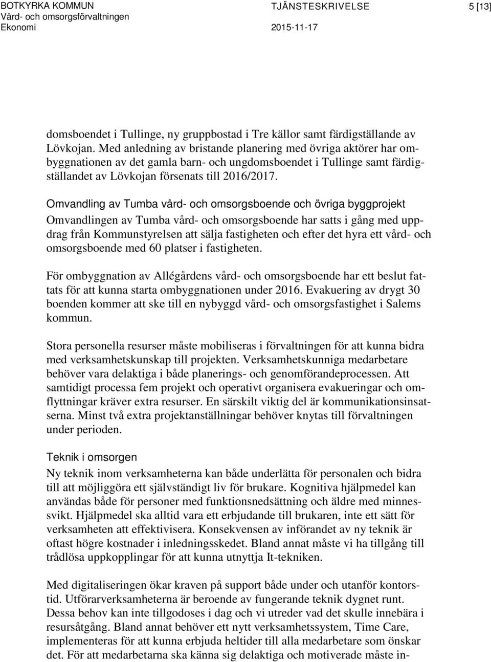 Omvandling av Tumba vård- och omsorgsboende och övriga byggprojekt Omvandlingen av Tumba vård- och omsorgsboende har satts i gång med uppdrag från Kommunstyrelsen att sälja fastigheten och efter det