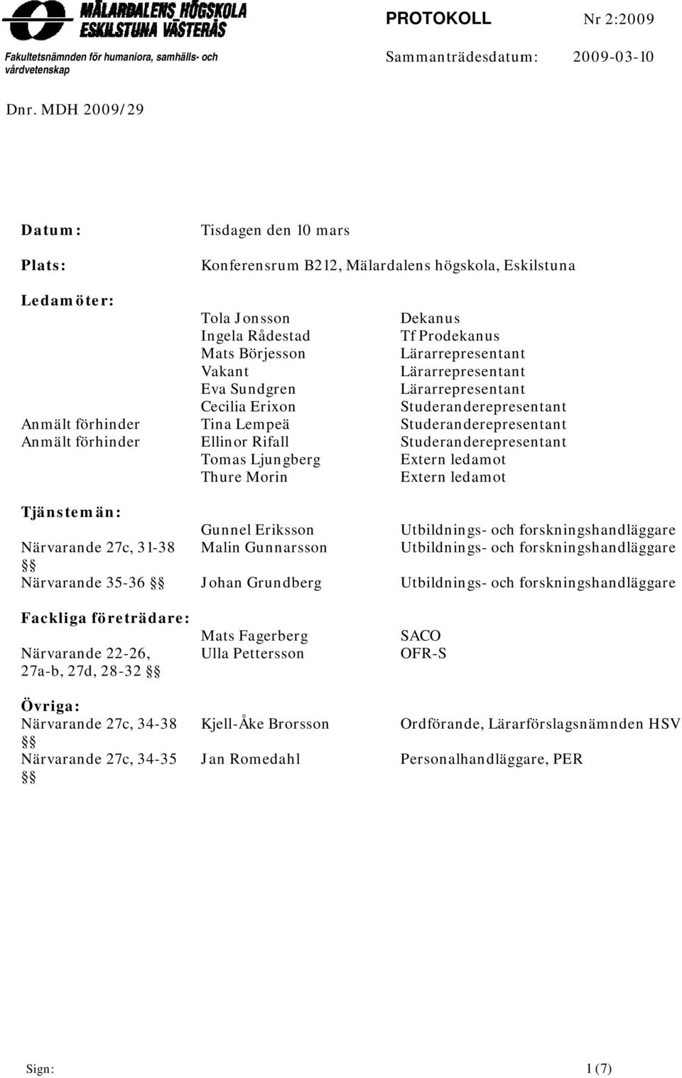 Sundgrenn Cecilia Erixon Tina Lempeä Ellinor Rifall Tomas Ljungberg Thure Morin Dekanus Tf Prodekanus Lärarrepresentantt Lärarrepresentantt Lärarrepresentantt Studeranderepresentant