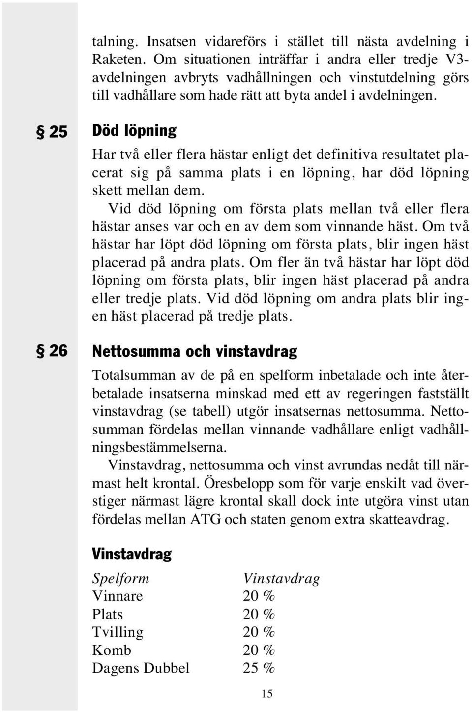 25 26 Död löpning Har två eller flera hästar enligt det definitiva resultatet placerat sig på samma plats i en löpning, har död löpning skett mellan dem.