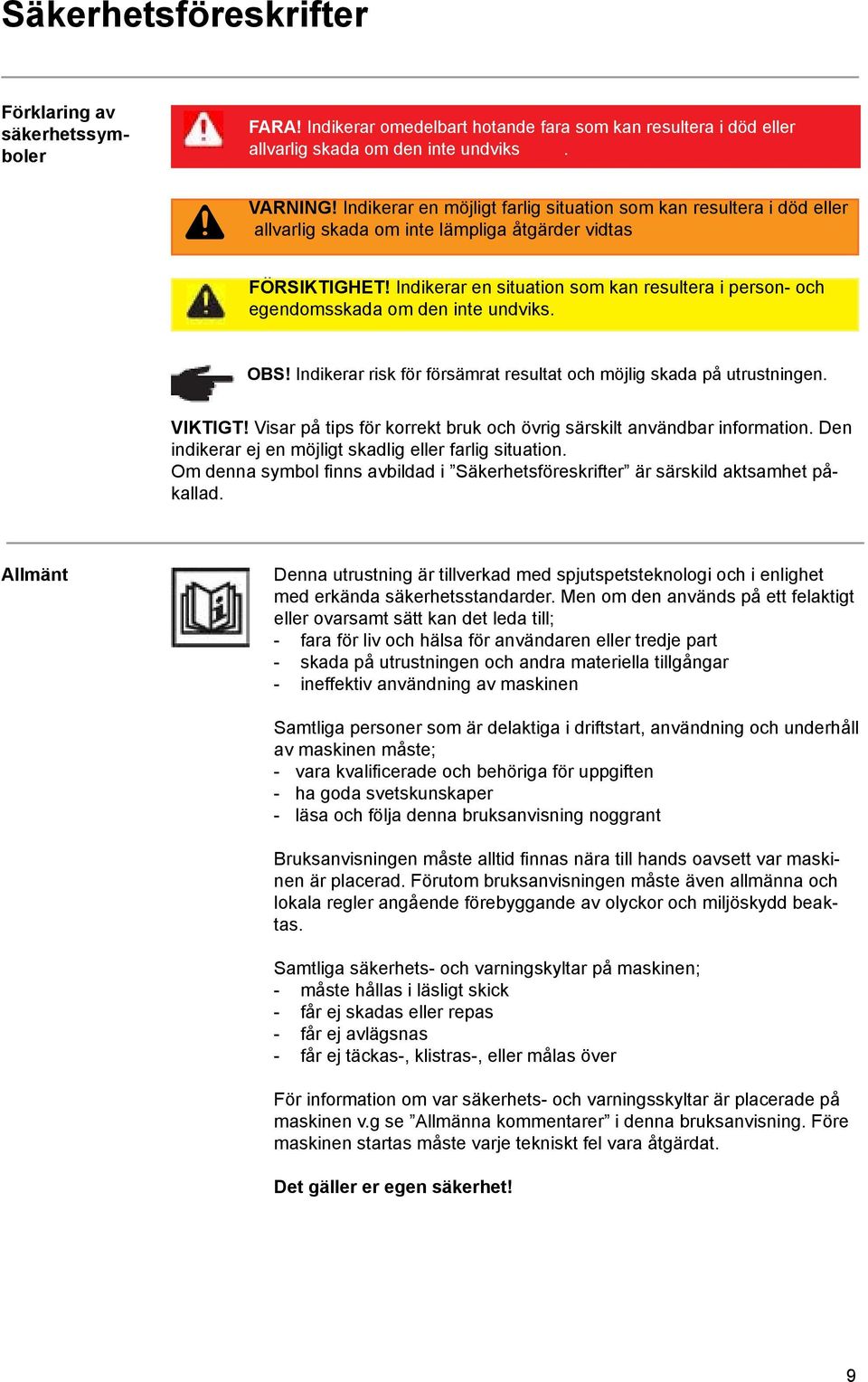 Indikerar en situation som kan resultera i person- och egendomsskada om den inte undviks. OBS! Indikerar risk för försämrat resultat och möjlig skada på utrustningen. VIKTIGT!