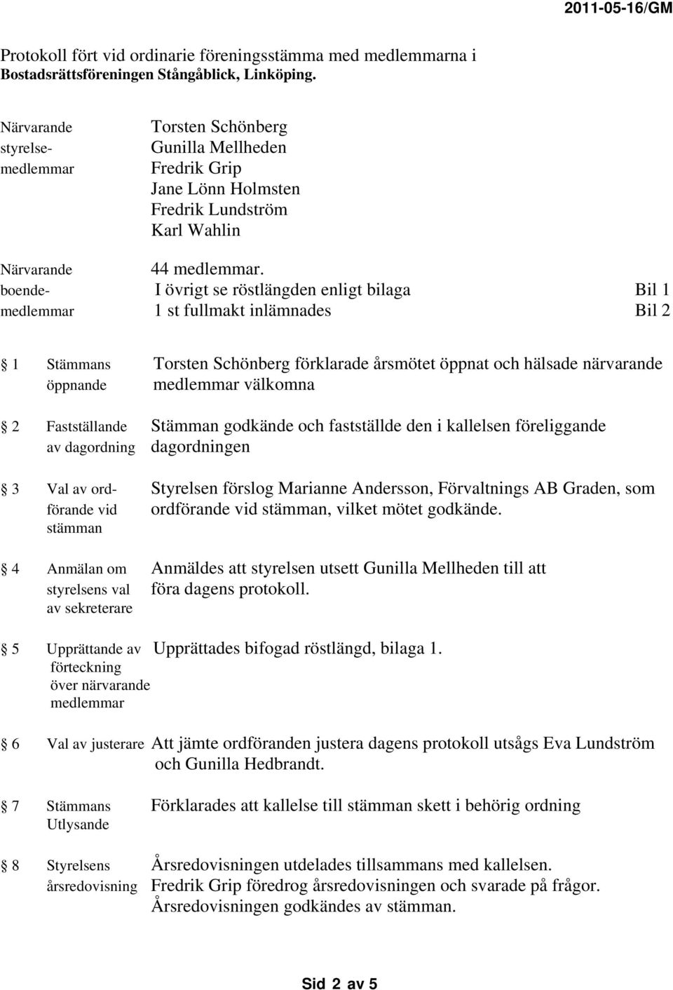 boende- I övrigt se röstlängden enligt bilaga Bil 1 medlemmar 1 st fullmakt inlämnades Bil 2 1 Stämmans Torsten Schönberg förklarade årsmötet öppnat och hälsade närvarande öppnande medlemmar välkomna