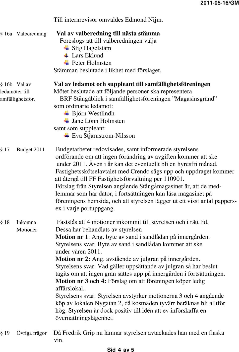 16b Val av Val av ledamot och suppleant till samfällighetsföreningen ledamöter till Mötet beslutade att följande personer ska representera amfällighetsför.