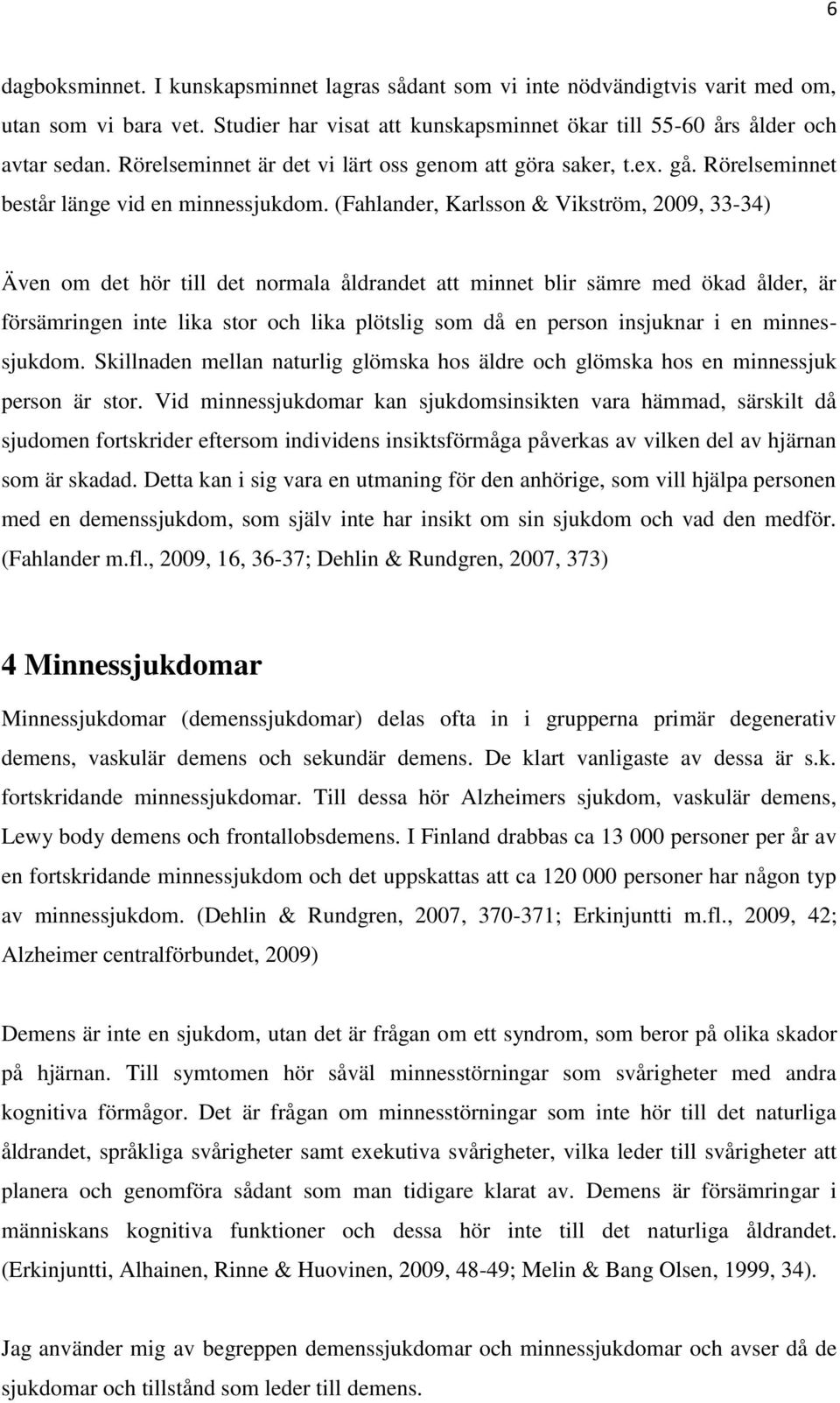 (Fahlander, Karlsson & Vikström, 2009, 33-34) Även om det hör till det normala åldrandet att minnet blir sämre med ökad ålder, är försämringen inte lika stor och lika plötslig som då en person