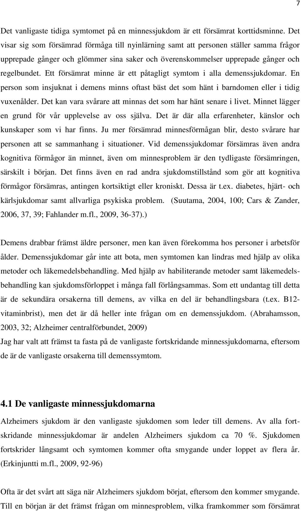 Ett försämrat minne är ett påtagligt symtom i alla demenssjukdomar. En person som insjuknat i demens minns oftast bäst det som hänt i barndomen eller i tidig vuxenålder.