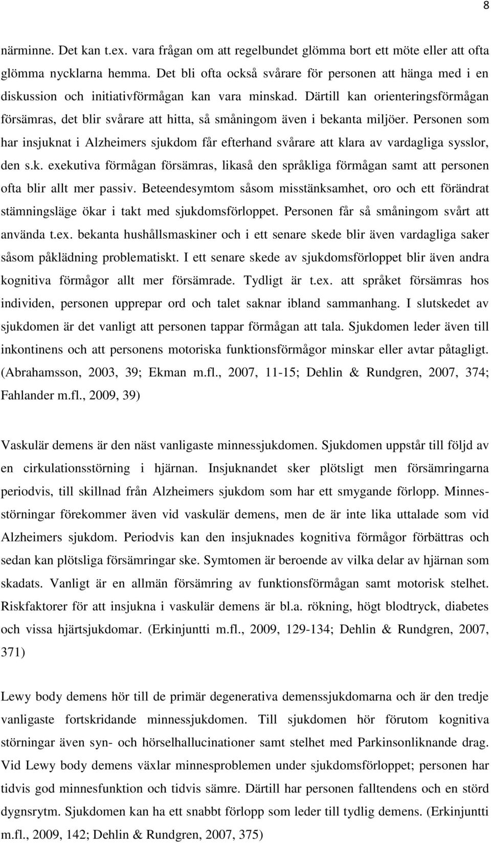 Därtill kan orienteringsförmågan försämras, det blir svårare att hitta, så småningom även i bekanta miljöer.