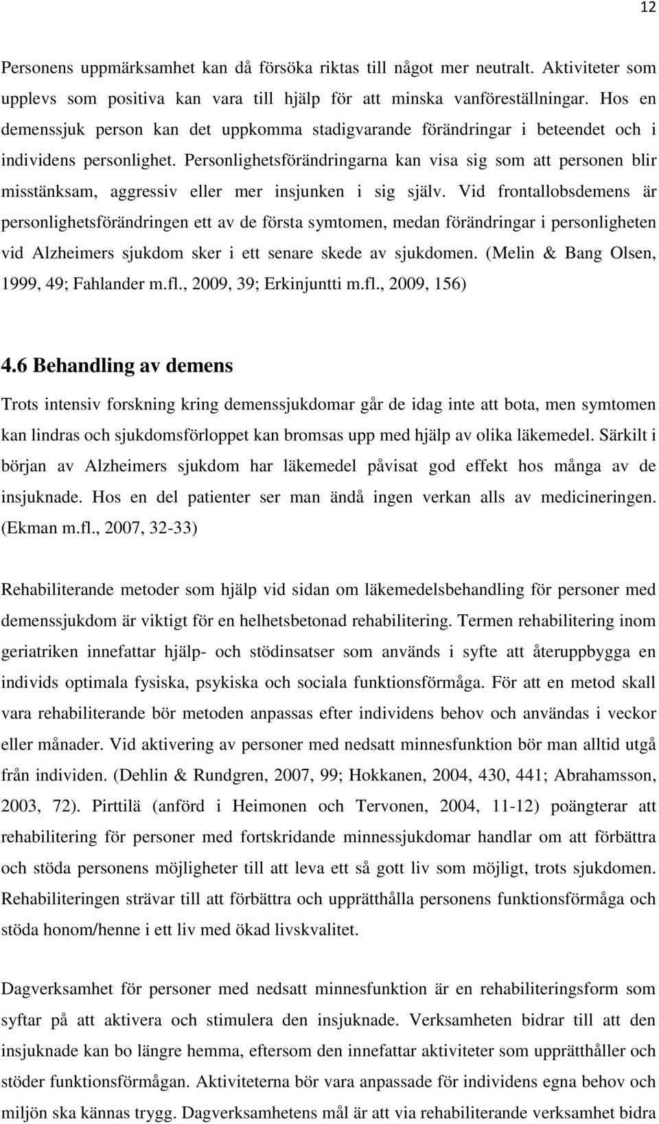 Personlighetsförändringarna kan visa sig som att personen blir misstänksam, aggressiv eller mer insjunken i sig själv.