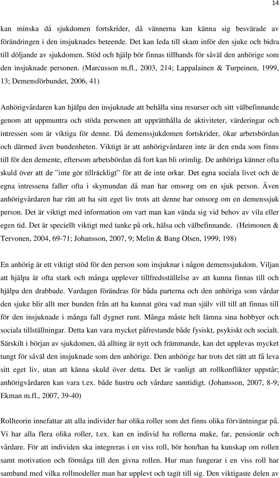 , 2003, 214; Lappalainen & Turpeinen, 1999, 13; Demensförbundet, 2006, 41) Anhörigvårdaren kan hjälpa den insjuknade att behålla sina resurser och sitt välbefinnande genom att uppmuntra och stöda