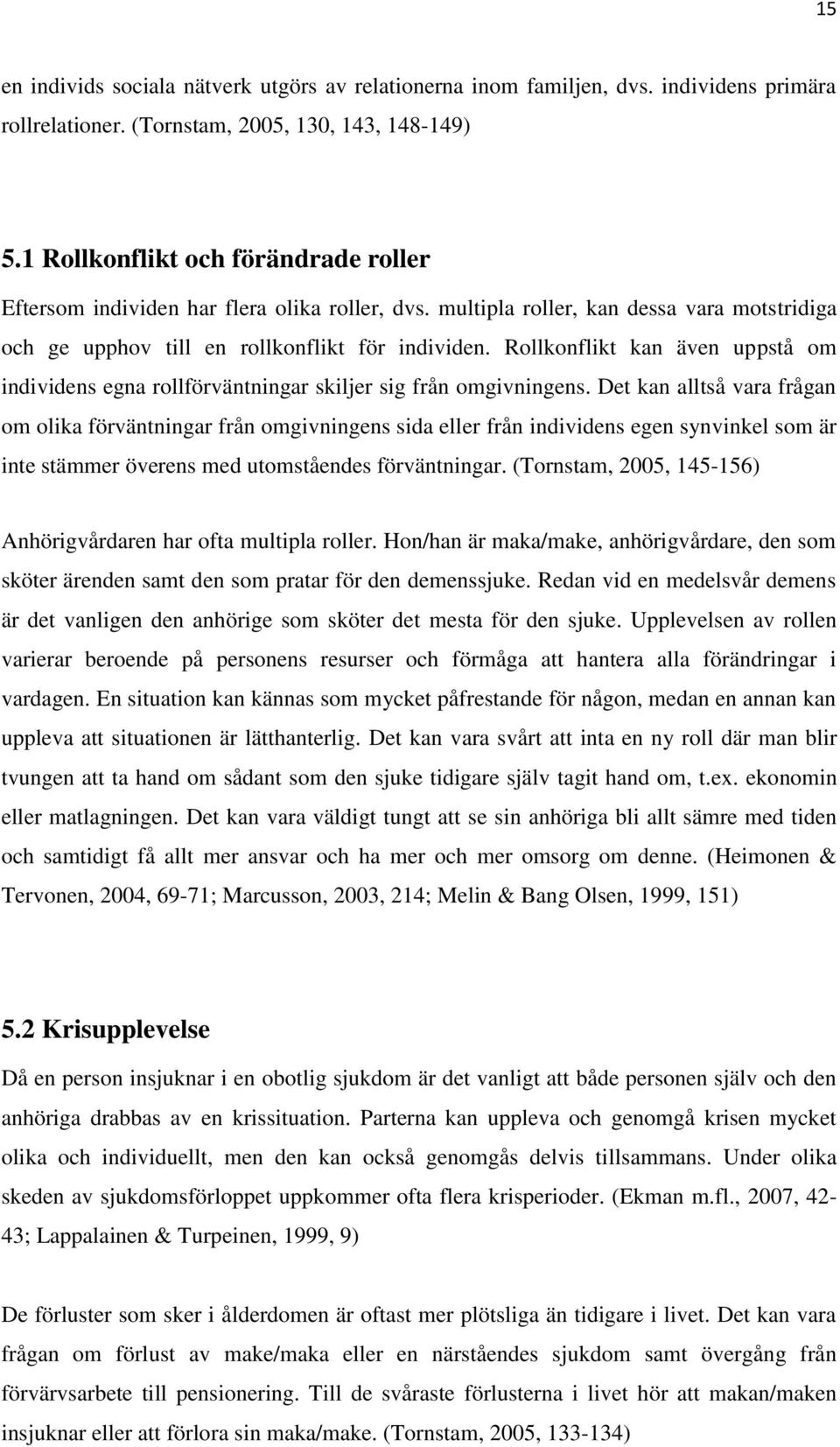 Rollkonflikt kan även uppstå om individens egna rollförväntningar skiljer sig från omgivningens.