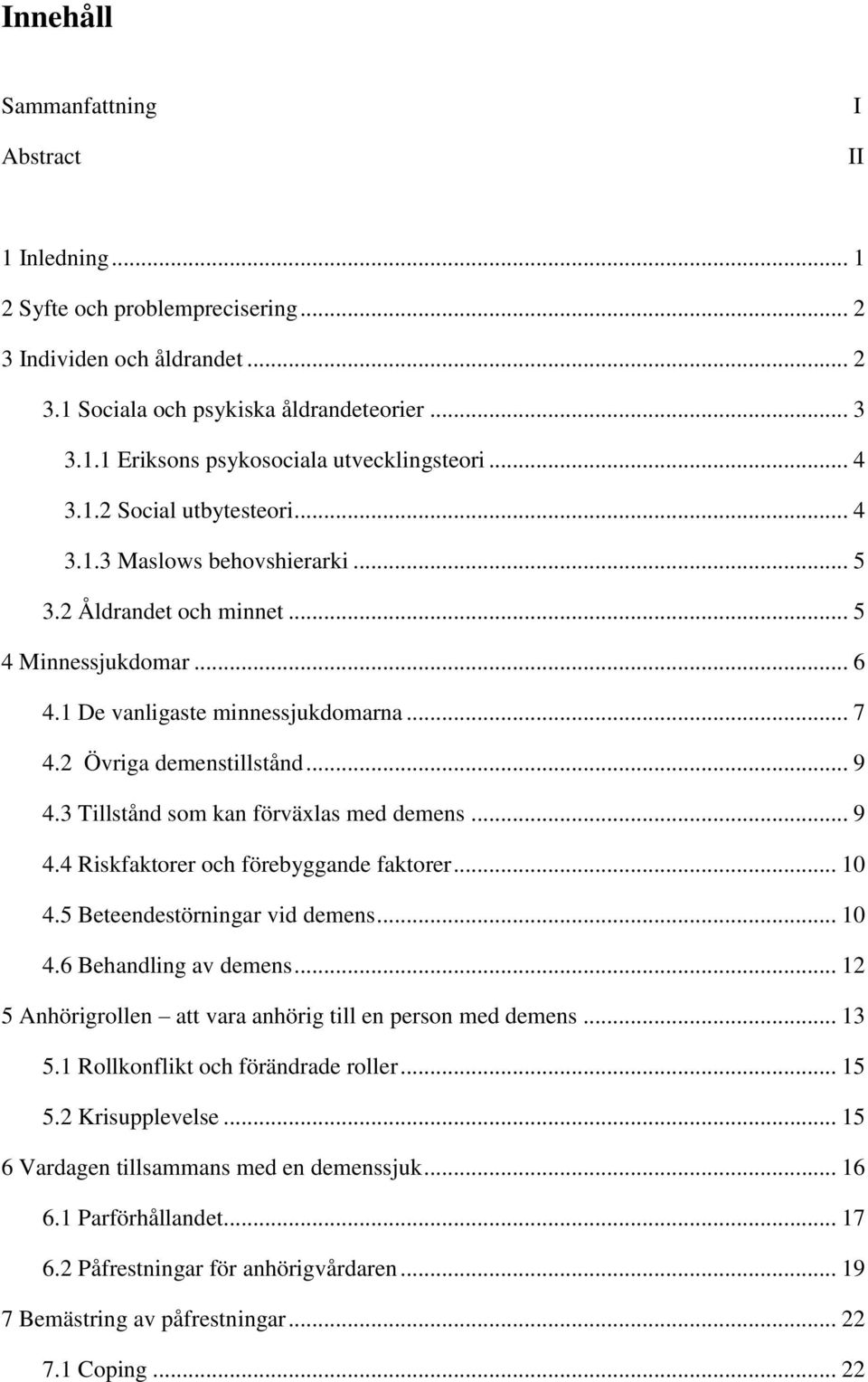 3 Tillstånd som kan förväxlas med demens... 9 4.4 Riskfaktorer och förebyggande faktorer... 10 4.5 Beteendestörningar vid demens... 10 4.6 Behandling av demens.