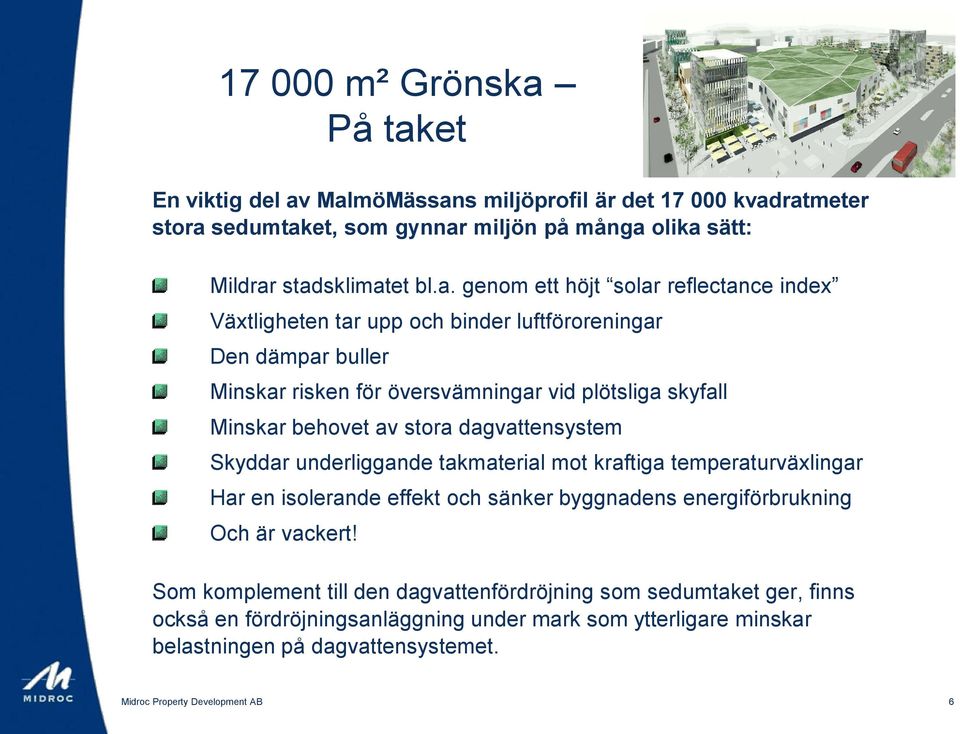 behovet av stora dagvattensystem Skyddar underliggande takmaterial mot kraftiga temperaturväxlingar Har en isolerande effekt och sänker byggnadens energiförbrukning Och är