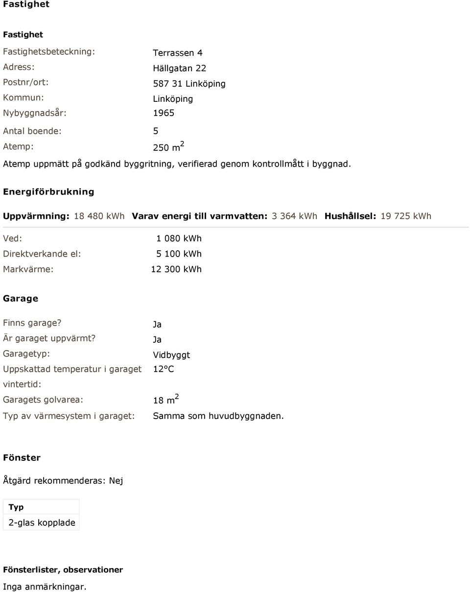 Energiförbrukning Uppvärmning: 18 480 kwh Varav energi till varmvatten: 3 364 kwh Hushållsel: 19 725 kwh Ved: Direktverkande el: Markvärme: 1 080 kwh 5 100 kwh 12 300 kwh Garage