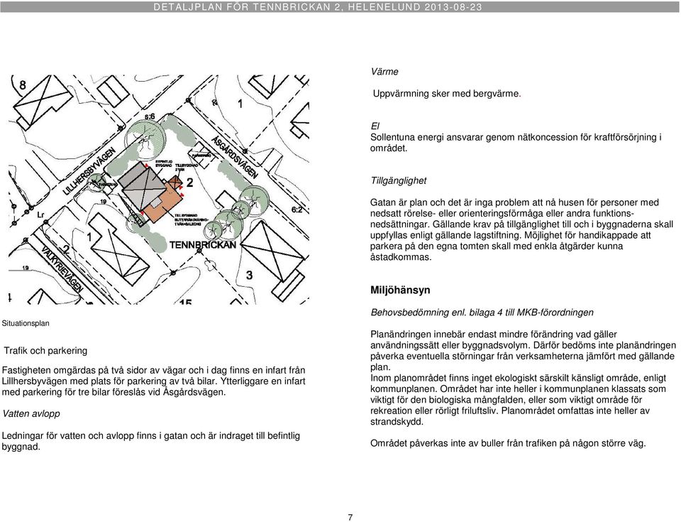 Gällande krav på tillgänglighet till och i byggnaderna skall uppfyllas enligt gällande lagstiftning.