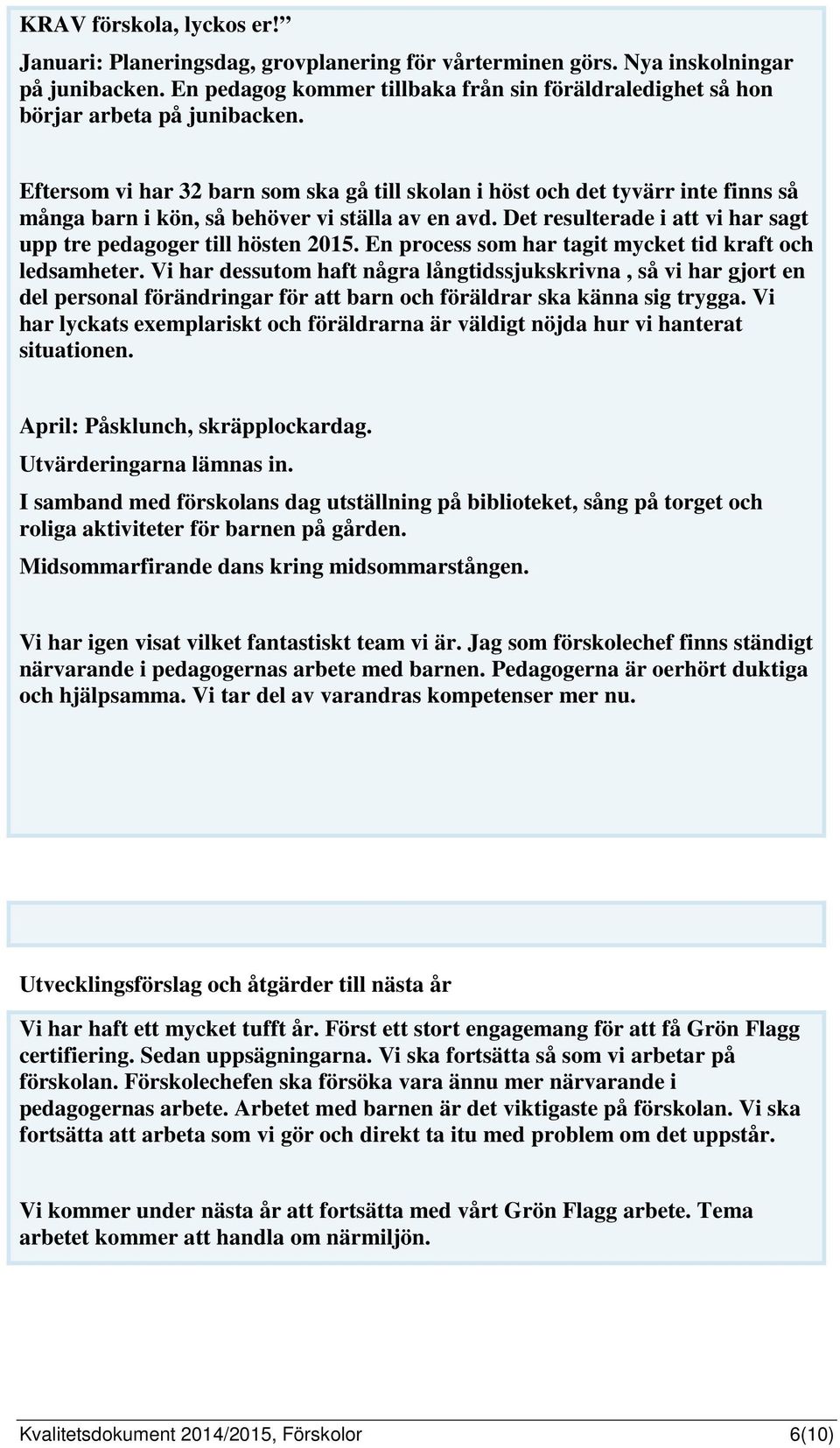 Eftersom vi har 32 barn som ska gå till skolan i höst och det tyvärr inte finns så många barn i kön, så behöver vi ställa av en avd.