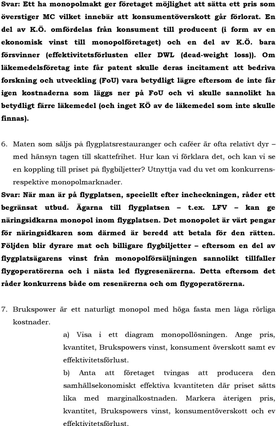 Om läkemedelsföretag inte får patent skulle deras incitament att bedriva forskning och utveckling (FoU) vara betydligt lägre eftersom de inte får igen kostnaderna som läggs ner på FoU och vi skulle