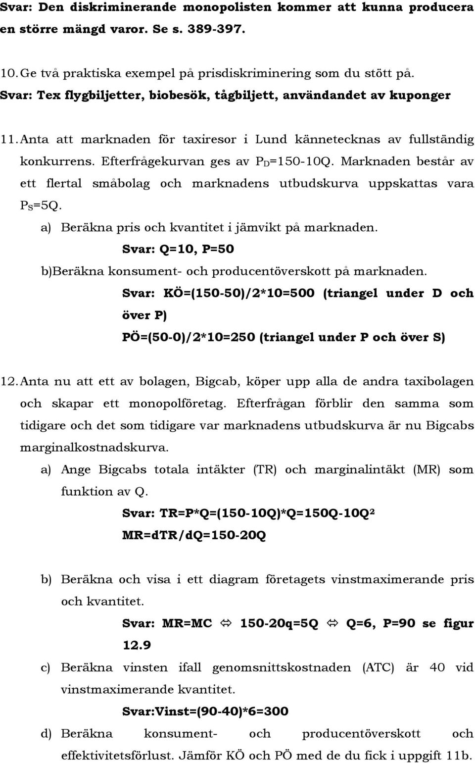 Marknaden består av ett flertal småbolag och marknadens utbudskurva uppskattas vara P S=5Q. a) Beräkna pris och kvantitet i jämvikt på marknaden.