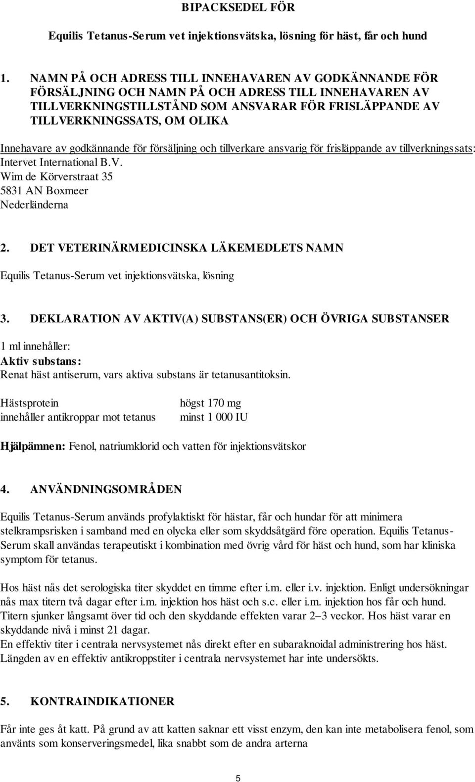 Innehavare av godkännande för försäljning och tillverkare ansvarig för frisläppande av tillverkningssats: Intervet International B.V. Wim de Körverstraat 35 5831 AN Boxmeer Nederländerna 2.