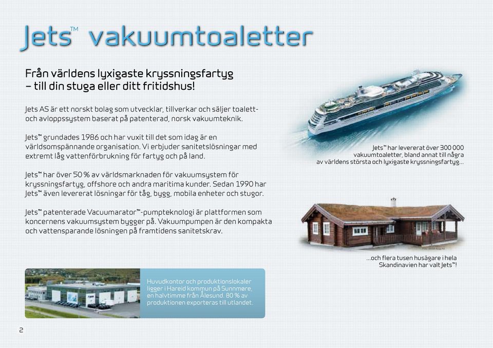 Jets grundades 1986 och har vuxit till det som idag är en världsomspännande organisation. Vi erbjuder sanitetslösningar med extremt låg vattenförbrukning för fartyg och på land.